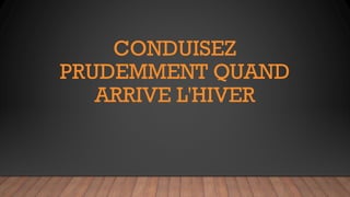 CONDUISEZ
PRUDEMMENT QUAND
ARRIVE L'HIVER
 