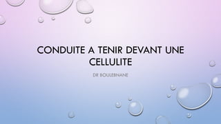 CONDUITE A TENIR DEVANT UNE
CELLULITE
DR BOULEBNANE
 