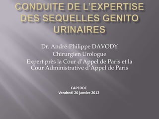 Dr. André-Philippe DAVODY
          Chirurgien Urologue
Expert près la Cour d’Appel de Paris et la
 Cour Administrative d’Appel de Paris


                  CAPEDOC
            Vendredi 20 janvier 2012
 