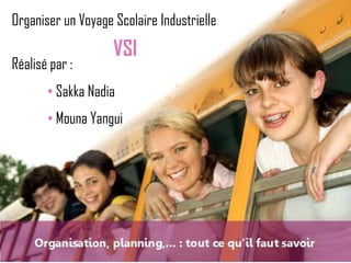 Organiser un Voyage Scolaire Industrielle
Réalisé par :

VSI

• Sakka Nadia
• Mouna Yangui

 