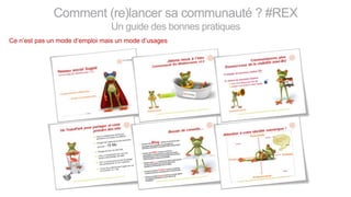 Comment (re)lancer sa communauté ? #REX
Un guide des bonnes pratiques
Ce n’est pas un mode d’emploi mais un mode d’usages
 