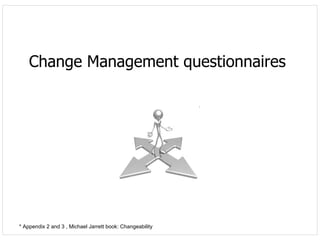 Change Management questionnaires * Appendix 2 and 3 , Michael Jarrett book: Changeability 