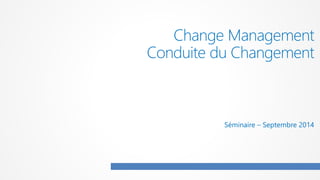 Change Management
Conduite du Changement
Séminaire – Septembre 2014
 