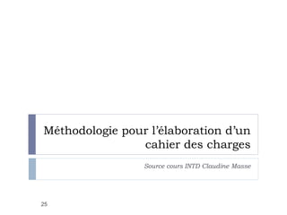 Méthodologie pour l’élaboration d’un
cahier des charges
Source cours INTD Claudine Masse
25
 