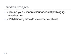 Crédits images
 « i found you! » ioannis kounadeas http://blog.ig-
conseils.com/
 « Validation Symfony2. »lafermeduweb.net
42
 
