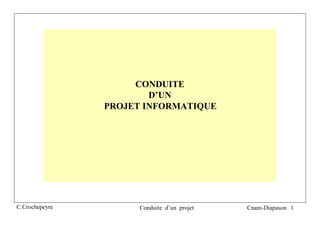 CONDUITE
                        D’UN
                PROJET INFORMATIQUE




C.Crochepeyre         Conduite d’un projet   Cnam-Diapason 1
 
