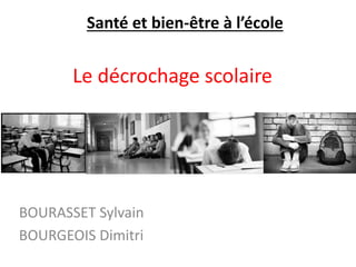 Le décrochage scolaire
BOURASSET Sylvain
BOURGEOIS Dimitri
Santé et bien-être à l’école
 
