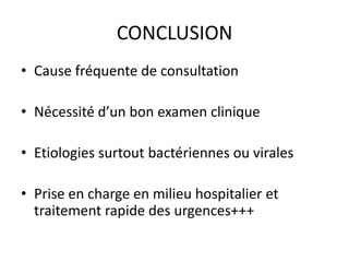 CONCLUSION
• Cause fréquente de consultation

• Nécessité d’un bon examen clinique

• Etiologies surtout bactériennes ou virales

• Prise en charge en milieu hospitalier et
  traitement rapide des urgences+++
 