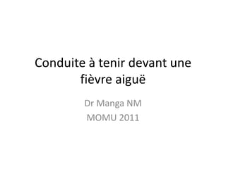 Conduite à tenir devant une
       fièvre aiguë
        Dr Manga NM
        MOMU 2011
 