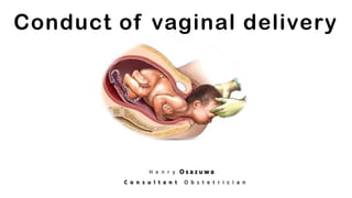 Conduct of vaginal delivery

H e n r y Osazuwa
C o n s u l t a n t

O b s t e t r i c i a n

 