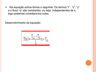  Na equação acima temos o seguinte: Os termos “t” , “z”, “y”
e o fluxo “q” são constantes, ou seja, independentes de x,
logo podemos considerá-los nulos.
Desenvolvimento da equação:
 