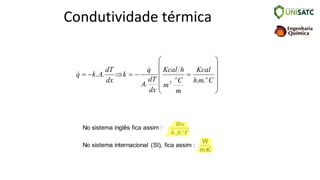 Condutividade térmica












=
−
=

−
=
C
m
h
Kcal
m
C
m
h
Kcal
dx
dT
A
q
k
dx
dT
A
k
q o
o
.
.
.
.
.
2


No sistema inglês fica assim :
No sistema internacional (SI), fica assim :
W
m.K
Btu
h ft F
o
. .
 