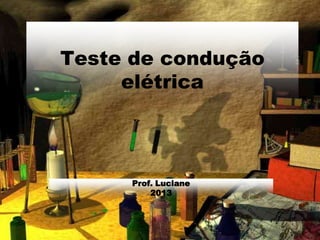 Teste de condução
elétrica
Prof. Luciane
2013
 