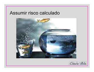 Assumir risco calculado
 