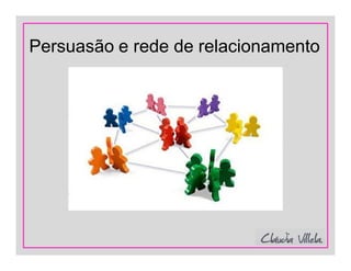 Persuasão e rede de relacionamento
 