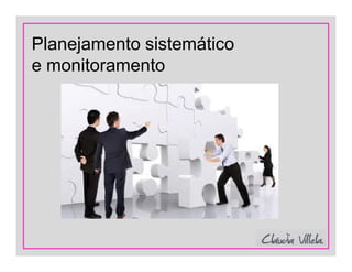 Planejamento sistemático
e monitoramento
 