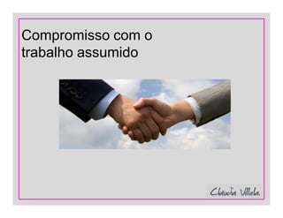 Compromisso com o
trabalho assumido
 