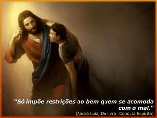 “Só impõe restrições ao bem quem se acomoda com o mal.” (André Luiz, Do livro: Conduta Espírita)