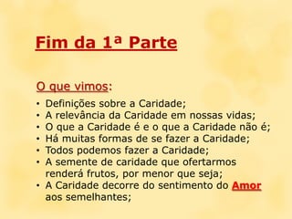 Fim da 1ª ParteO que vimos:Definições sobre a Caridade;