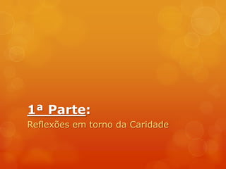 1ª Parte:Reflexões em torno da Caridade