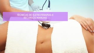TÉCNICAS DE ELETROTERAPIAS E
RECURSOS MANUAIS
 