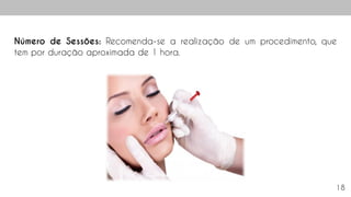 18
Número de Sessões: Recomenda-se a realização de um procedimento, que
tem por duração aproximada de 1 hora.
 