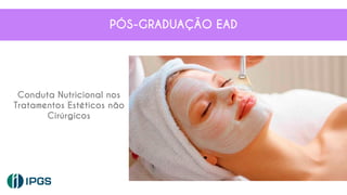 Conduta Nutricional nos
Tratamentos Estéticos não
Cirúrgicos
PÓS-GRADUAÇÃO EAD
 