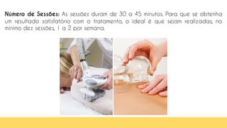 32
Número de Sessões: As sessões duram de 30 a 45 minutos. Para que se obtenha
um resultado satisfatório com o tratamento, o ideal é que sejam realizadas, no
mínimo dez sessões, 1 a 2 por semana.
 