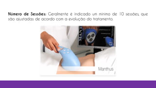 Número de Sessões: Geralmente é indicado um mínimo de 10 sessões, que
são ajustadas de acordo com a evolução do tratamento.
 