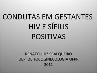 CONDUTAS EM GESTANTES  HIV E SÍFILIS POSITIVAS RENATO LUIZ SBALQUEIRO DEP. DE TOCOGINECOLOGIA UFPR 2011 