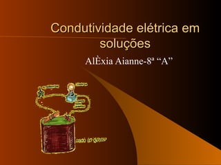 Condutividade elétrica em soluções Aléxia Aianne-8ª “A” 