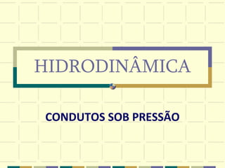 HIDRODINÂMICA
CONDUTOS SOB PRESSÃO
 