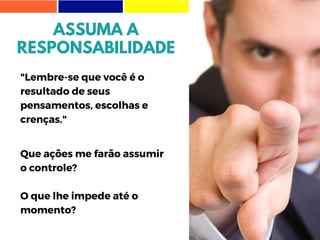 ASSUMA A
RESPONSABILIDADE
"Lembre-se que você é o
resultado de seus
pensamentos, escolhas e
crenças."
Que ações me farão assumir
o controle?
O que lhe impede até o
momento?
 