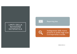 LIMITI DELLA
REVISIONE
SISTEMATICA
Reporting bias
Inadeguatezza della ricerca
primaria: la qualità degli studi
è di importanza cruciale.
 
