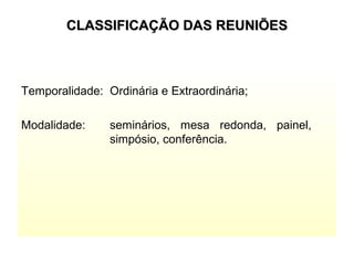 CLASSIFICAÇÃO DAS REUNIÕESCLASSIFICAÇÃO DAS REUNIÕES
Temporalidade: Ordinária e Extraordinária;
Modalidade: seminários, mesa redonda, painel,
simpósio, conferência.
 