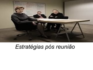 Estratégias pós reunião
 