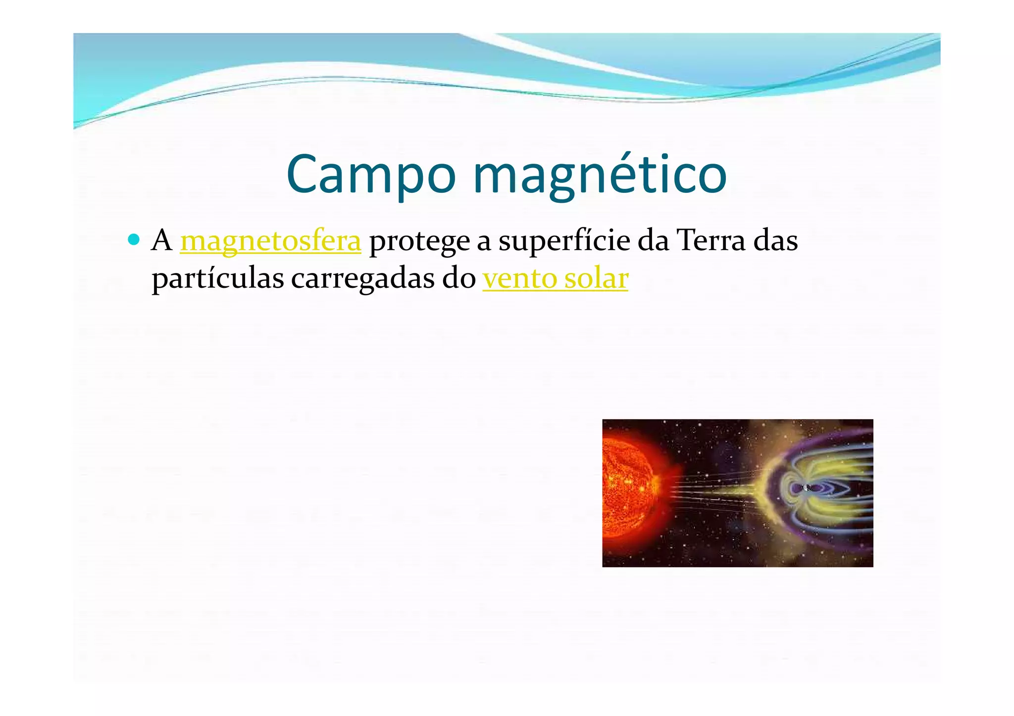 Campo magnético
 A magnetosfera protege a superfície da Terra das
 partículas carregadas do vento solar
 