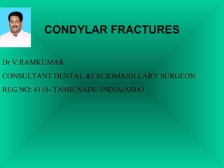 CONDYLAR FRACTURES 
Dr V.RAMKUMAR 
CONSULTANT DENTAL &FACIOMAXILLARY SURGEON 
REG NO: 4118- TAMILNADU-INDIA(ASIA) 
 