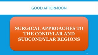 GOOD AFTERNOON
SURGICAL APPROACHES TO
THE CONDYLAR AND
SUBCONDYLAR REGIONS
109
 