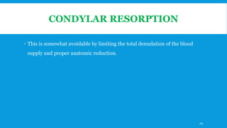 CONDYLAR RESORPTION
 This is somewhat avoidable by limiting the total denudation of the blood
supply and proper anatomic reduction.
167
 