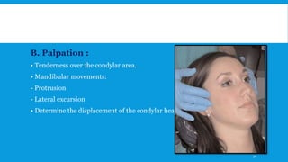 B. Palpation :
• Tenderness over the condylar area.
• Mandibular movements:
- Protrusion
- Lateral excursion
• Determine the displacement of the condylar head.
50
 