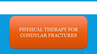 PHYSICAL THERAPY FOR
CONDYLAR FRACTURES
84
 