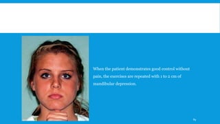 When the patient demonstrates good control without
pain, the exercises are repeated with 1 to 2 cm of
mandibular depression.
89
 