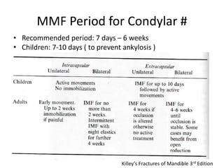 MMF Period for Condylar #
• Recommended period: 7 days – 6 weeks
• Children: 7-10 days ( to prevent ankylosis )
Killey’s Fractures of Mandible 3rd Edition
 