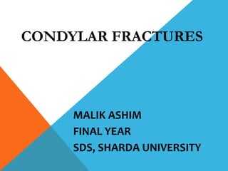 CONDYLAR FRACTURES
MALIK ASHIM
FINAL YEAR
SDS, SHARDA UNIVERSITY
 