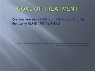 Restoration of FORM and FUNCTION with
the use of SIMPLEST MEANS
[Walker, JOMS 1988 Discussion: open reduction of condylar # of the mandible in conjunction with
repair of discal injury: a preliminary report]
 
