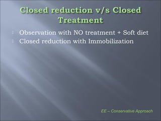  Observation with NO treatment + Soft diet
 Closed reduction with Immobilization
EE – Conservative Approach
 