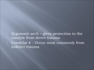  Zygomatic arch – gives protection to the
condyle from direct trauma
 Condylar # - Occur most commonly from
indirect trauma
 