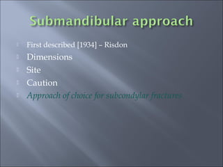  First described [1934] – Risdon
 Dimensions
 Site
 Caution
 Approach of choice for subcondylar fractures
 