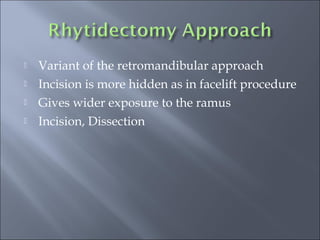  Variant of the retromandibular approach
 Incision is more hidden as in facelift procedure
 Gives wider exposure to the ramus
 Incision, Dissection
 